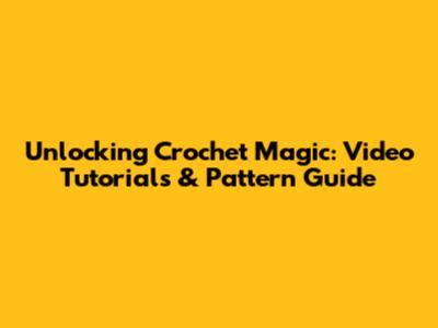 Unlocking Crochet Magic: Video Tutorials & Pattern Guide