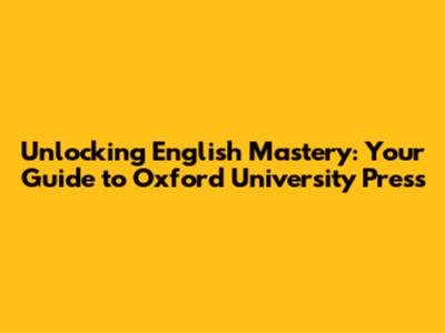 Unlocking English Mastery: Your Guide to Oxford University Press