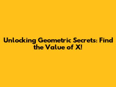 Unlocking Geometric Secrets: Find the Value of X!