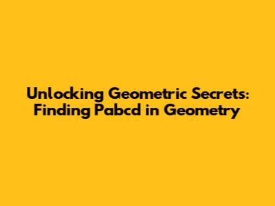 Unlocking Geometric Secrets: Finding Pabcd in Geometry