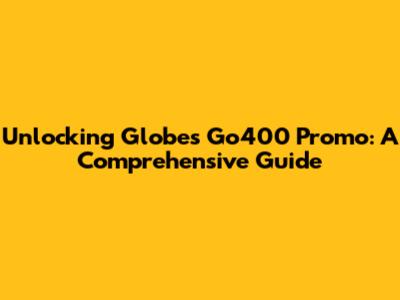 Unlocking Globe's Go400 Promo: A Comprehensive Guide