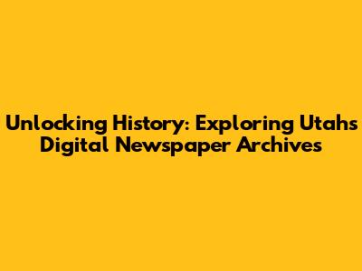 Unlocking History: Exploring Utah's Digital Newspaper Archives