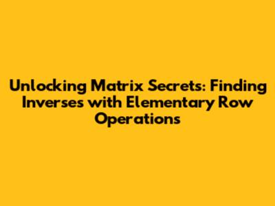 Unlocking Matrix Secrets: Finding Inverses with Elementary Row Operations