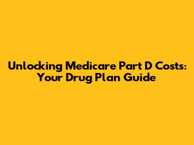 Unlocking Medicare Part D Costs: Your Drug Plan Guide