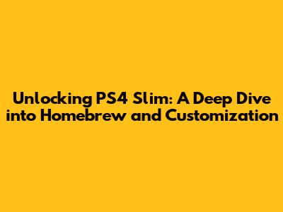 Unlocking PS4 Slim: A Deep Dive into Homebrew and Customization