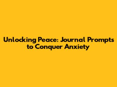 Unlocking Peace: Journal Prompts to Conquer Anxiety