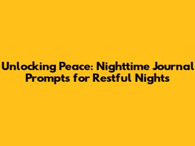 Unlocking Peace: Nighttime Journal Prompts for Restful Nights