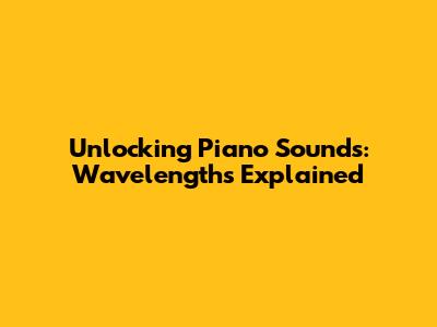 Unlocking Piano Sounds: Wavelengths Explained