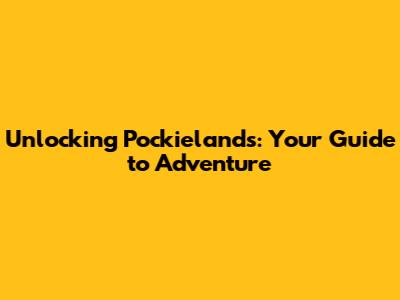 Unlocking Pockielands: Your Guide to Adventure