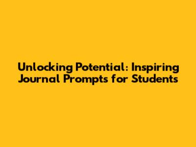 Unlocking Potential: Inspiring Journal Prompts for Students