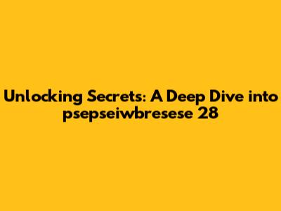 Unlocking Secrets: A Deep Dive into psepseiwbresese 28