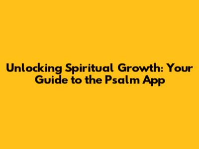 Unlocking Spiritual Growth: Your Guide to the Psalm App
