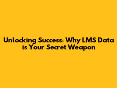 Unlocking Success: Why LMS Data is Your Secret Weapon