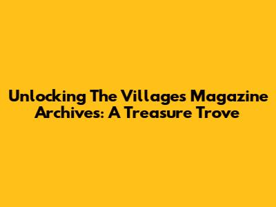 Unlocking The Villages Magazine Archives: A Treasure Trove