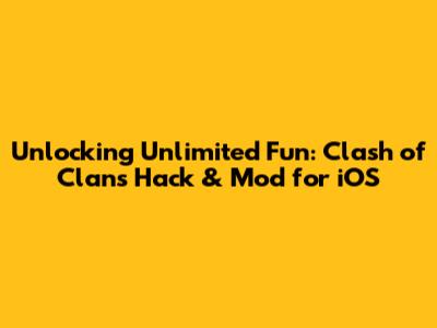 Unlocking Unlimited Fun: Clash of Clans Hack & Mod for iOS