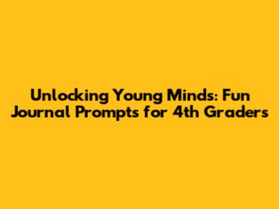 Unlocking Young Minds: Fun Journal Prompts for 4th Graders