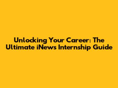 Unlocking Your Career: The Ultimate iNews Internship Guide