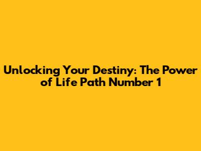 Unlocking Your Destiny: The Power of Life Path Number 1