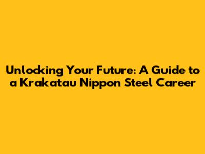 Unlocking Your Future: A Guide to a Krakatau Nippon Steel Career