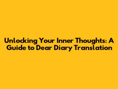 Unlocking Your Inner Thoughts: A Guide to Dear Diary Translation
