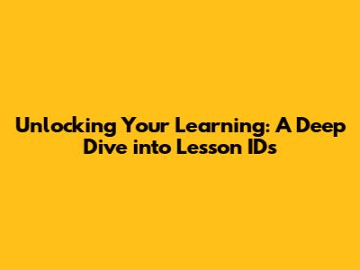 Unlocking Your Learning: A Deep Dive into Lesson IDs