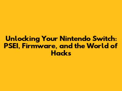 Unlocking Your Nintendo Switch: PSEI, Firmware, and the World of Hacks