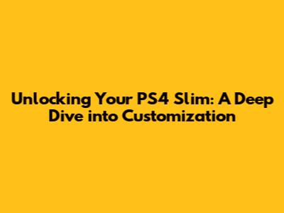 Unlocking Your PS4 Slim: A Deep Dive into Customization
