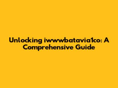 Unlocking iwwwbatavia1co: A Comprehensive Guide