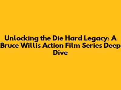 Unlocking the Die Hard Legacy: A Bruce Willis Action Film Series Deep Dive
