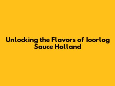 Unlocking the Flavors of Ioorlog Sauce Holland