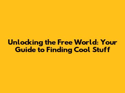 Unlocking the Free World: Your Guide to Finding Cool Stuff