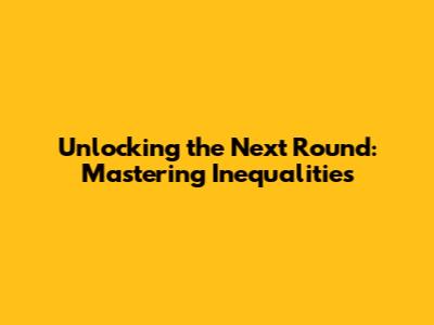 Unlocking the Next Round: Mastering Inequalities