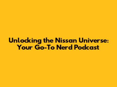 Unlocking the Nissan Universe: Your Go-To Nerd Podcast
