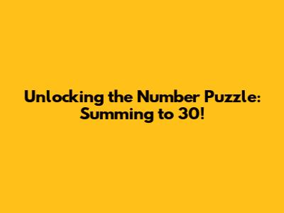Unlocking the Number Puzzle: Summing to 30!