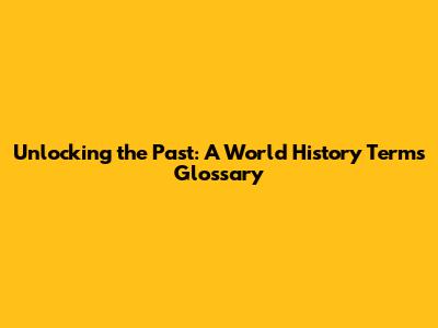 Unlocking the Past: A World History Terms Glossary