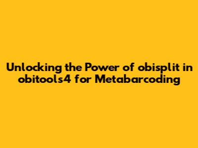 Unlocking the Power of `obisplit` in obitools4 for Metabarcoding
