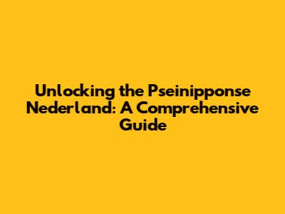 Unlocking the Pseinipponse Nederland: A Comprehensive Guide