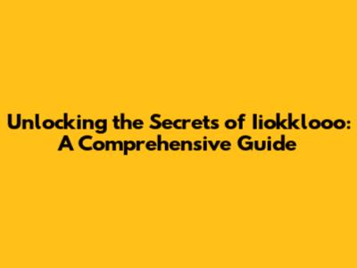Unlocking the Secrets of Iiokklooo: A Comprehensive Guide
