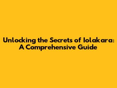 Unlocking the Secrets of Iolakara: A Comprehensive Guide