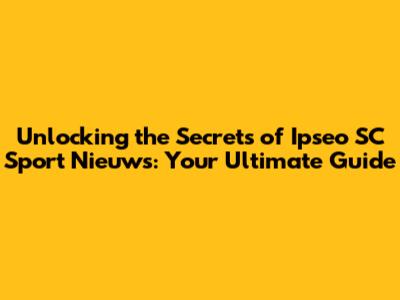 Unlocking the Secrets of Ipseo SC Sport Nieuws: Your Ultimate Guide