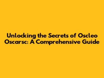 Unlocking the Secrets of Oscleo Oscarsc: A Comprehensive Guide