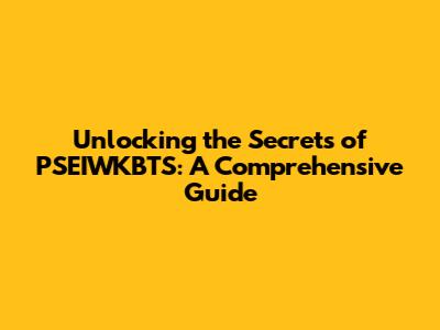 Unlocking the Secrets of PSEIWKBTS: A Comprehensive Guide