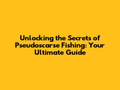 Unlocking the Secrets of Pseudoscarse Fishing: Your Ultimate Guide