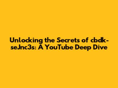 Unlocking the Secrets of cbdk-seJnc3s: A YouTube Deep Dive