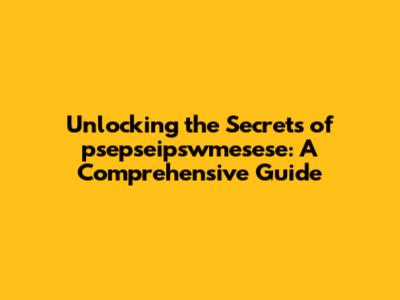 Unlocking the Secrets of psepseipswmesese: A Comprehensive Guide