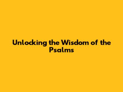 Unlocking the Wisdom of the Psalms