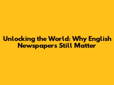 Unlocking the World: Why English Newspapers Still Matter