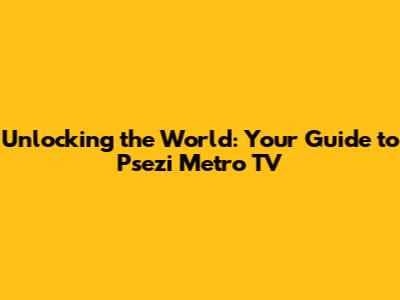 Unlocking the World: Your Guide to Psezi Metro TV