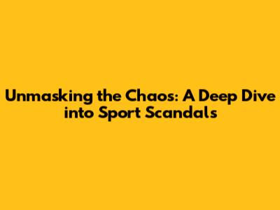 Unmasking the Chaos: A Deep Dive into Sport Scandals