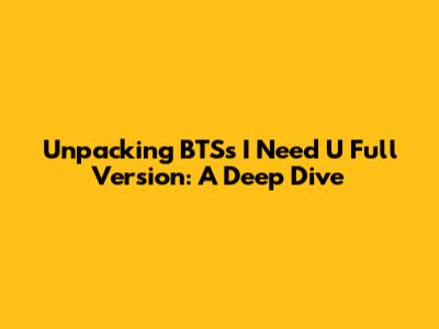 Unpacking BTS's 'I Need U' Full Version: A Deep Dive